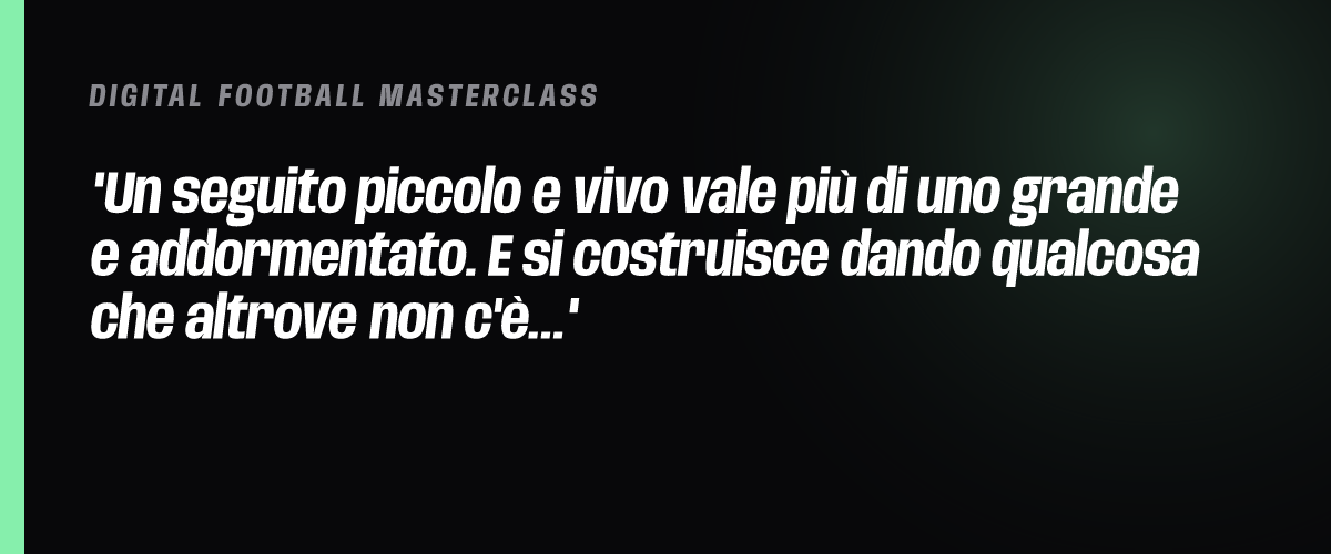 Un seguito piccolo e vivo vale più di uno grande e addormentato. E si costruisce dando qualcosa che altrove non c'è.